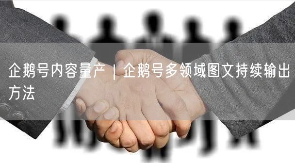 企鹅号内容量产｜企鹅号多领域图文持续输出方法