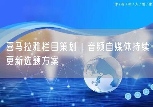喜马拉雅栏目策划｜音频自媒体持续更新选题方案