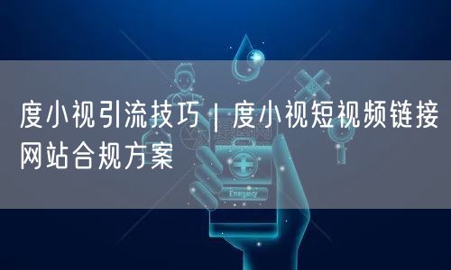 度小视引流技巧｜度小视短视频链接网站合规方案