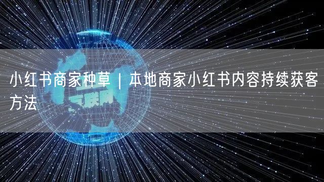 小红书商家种草｜本地商家小红书内容持续获客方法
