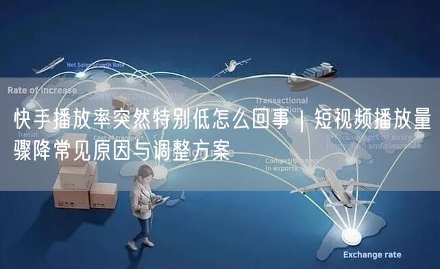 快手播放率突然特别低怎么回事｜短视频播放量骤降常见原因与调整方案