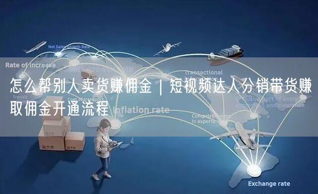 怎么帮别人卖货赚佣金｜短视频达人分销带货赚取佣金开通流程