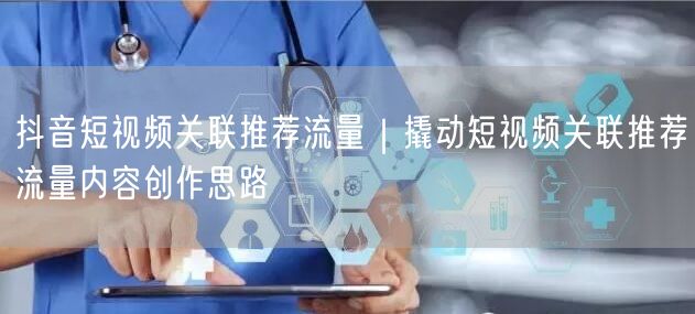 抖音短视频关联推荐流量｜撬动短视频关联推荐流量内容创作思路