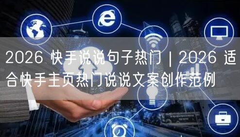 2026 快手说说句子热门｜2026 适合快手主页热门说说文案创作范例