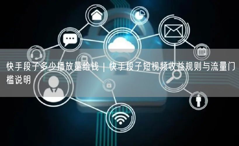 快手段子多少播放量给钱｜快手段子短视频收益规则与流量门槛说明