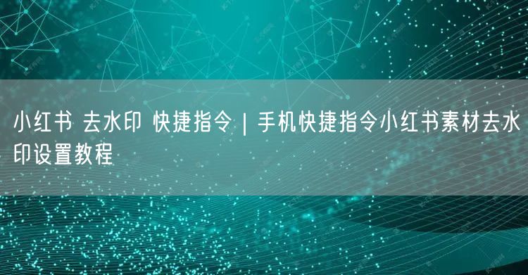 小红书 去水印 快捷指令｜手机快捷指令小红书素材去水印设置教程