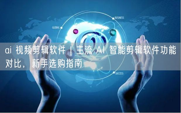 ai 视频剪辑软件｜主流 AI 智能剪辑软件功能对比，新手选购指南