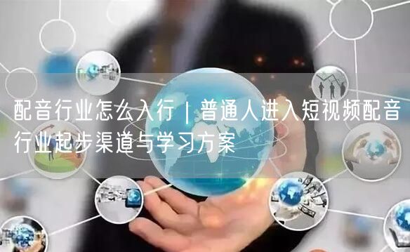 配音行业怎么入行｜普通人进入短视频配音行业起步渠道与学习方案