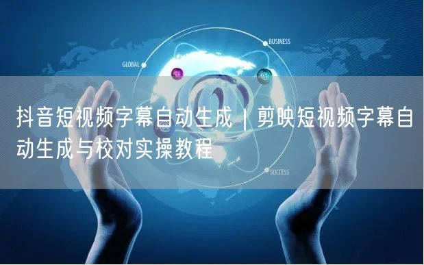 抖音短视频字幕自动生成｜剪映短视频字幕自动生成与校对实操教程