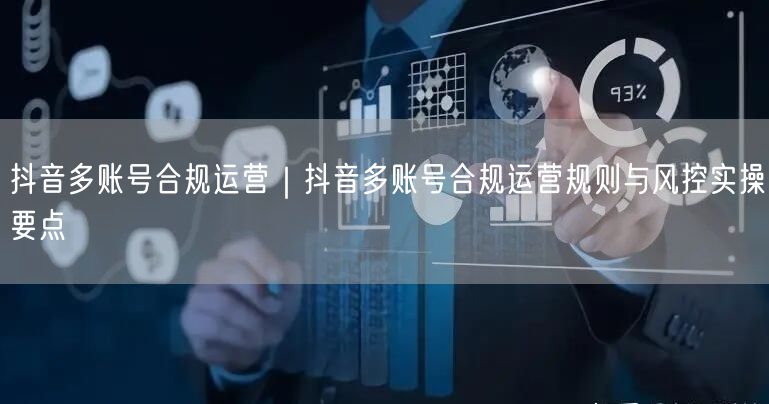 抖音多账号合规运营｜抖音多账号合规运营规则与风控实操要点