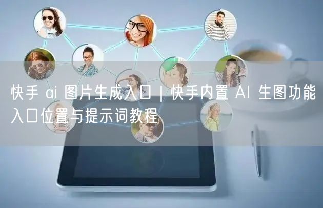 快手 ai 图片生成入口｜快手内置 AI 生图功能入口位置与提示词教程