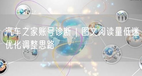 汽车之家账号诊断｜图文阅读量低迷优化调整思路