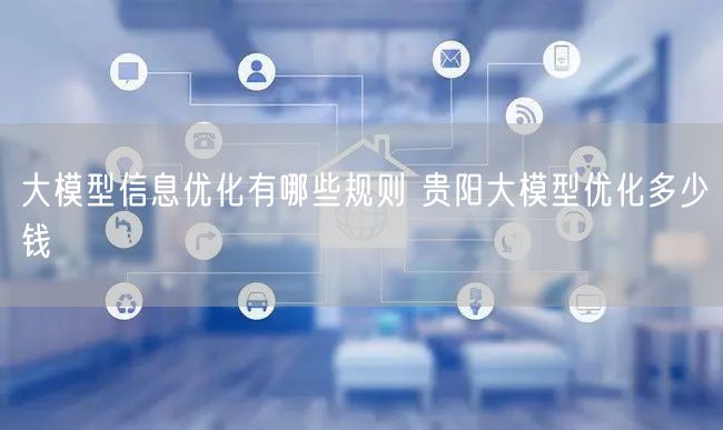 大模型信息优化有哪些规则 贵阳大模型优化多少钱