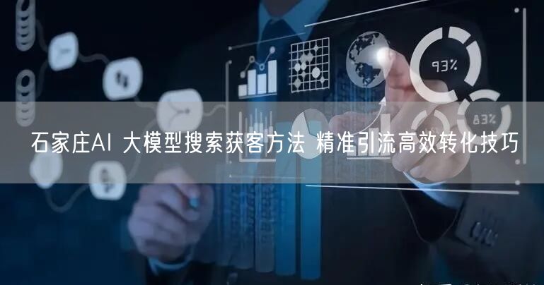 石家庄AI 大模型搜索获客方法 精准引流高效转化技巧