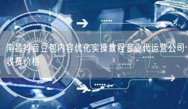 南昌抖音豆包内容优化实操教程专业代运营公司收费价格