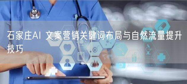 石家庄AI 文案营销关键词布局与自然流量提升技巧