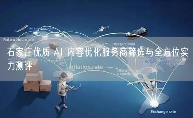石家庄优质 AI 内容优化服务商筛选与全方位实力测评