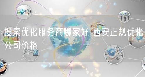 搜索优化服务商哪家好 西安正规优化公司价格