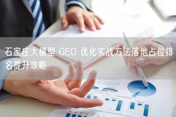 石家庄大模型 GEO 优化实战方法落地占位排名提升攻略
