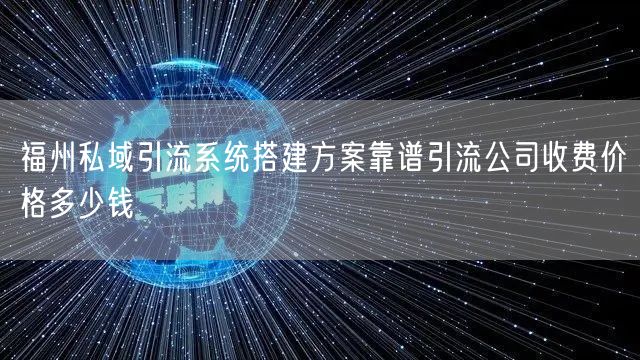 福州私域引流系统搭建方案靠谱引流公司收费价格多少钱