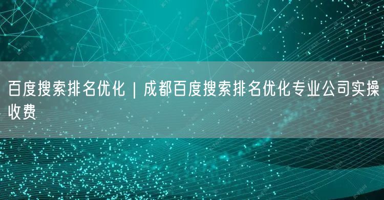 百度搜索排名优化｜成都百度搜索排名优化专业公司实操收费