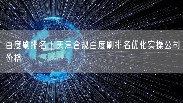 百度刷排名｜天津合规百度刷排名优化实操公司价格