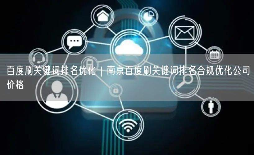 百度刷关键词排名优化｜南京百度刷关键词排名合规优化公司价格