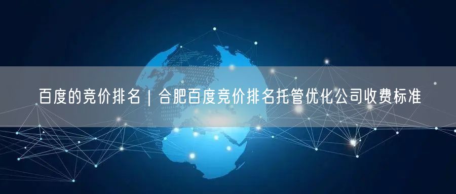 百度的竞价排名｜合肥百度竞价排名托管优化公司收费标准