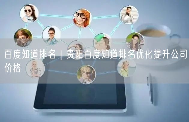 百度知道排名｜贵阳百度知道排名优化提升公司价格