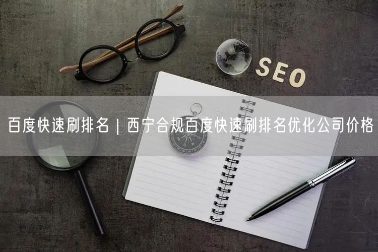 百度快速刷排名｜西宁合规百度快速刷排名优化公司价格