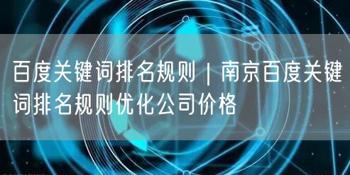 百度关键词排名规则｜南京百度关键词排名规则优化公司价格