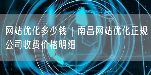 网站优化多少钱｜南昌网站优化正规公司收费价格明细