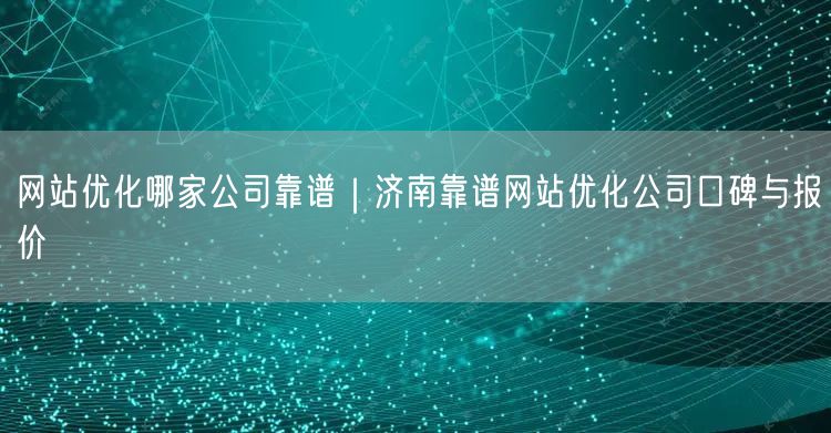 网站优化哪家公司靠谱｜济南靠谱网站优化公司口碑与报价