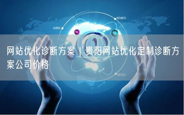 网站优化诊断方案｜贵阳网站优化定制诊断方案公司价格
