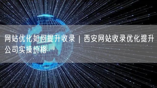 网站优化如何提升收录｜西安网站收录优化提升公司实操价格