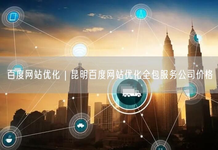 百度网站优化｜昆明百度网站优化全包服务公司价格