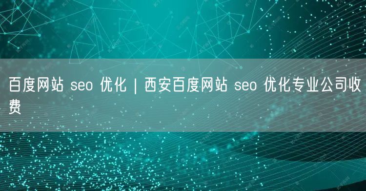 百度网站 seo 优化｜西安百度网站 seo 优化专业公司收费