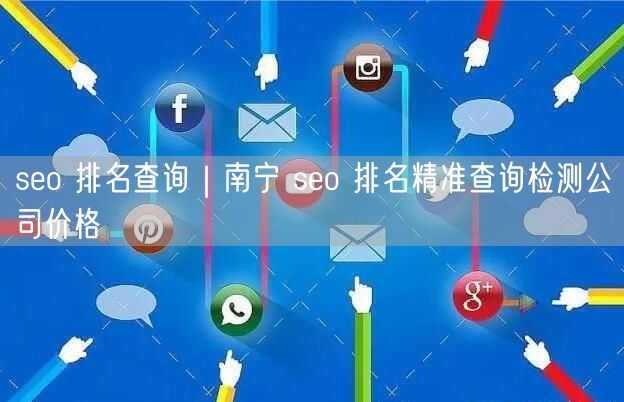 seo 排名查询｜南宁 seo 排名精准查询检测公司价格