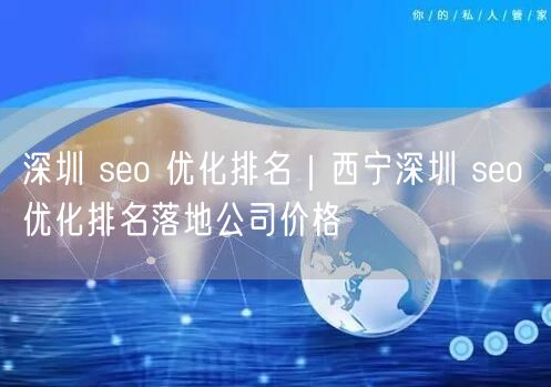 深圳 seo 优化排名｜西宁深圳 seo 优化排名落地公司价格