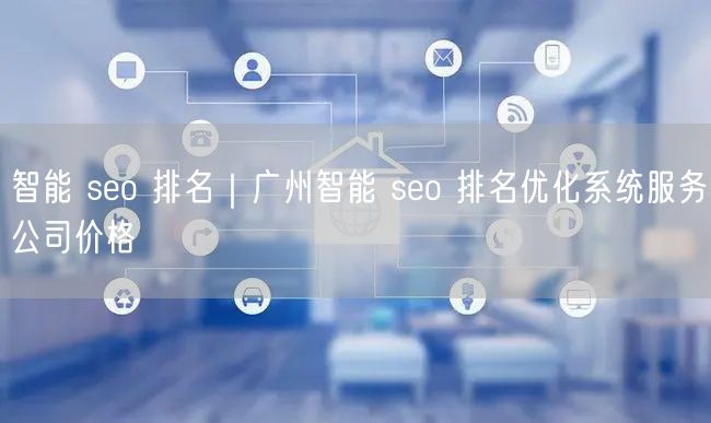 智能 seo 排名｜广州智能 seo 排名优化系统服务公司价格