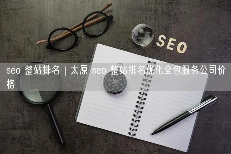 seo 整站排名｜太原 seo 整站排名优化全包服务公司价格