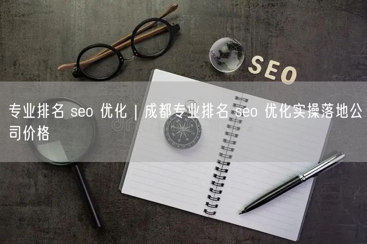 专业排名 seo 优化｜成都专业排名 seo 优化实操落地公司价格