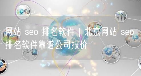 网站 seo 排名软件｜北京网站 seo 排名软件靠谱公司报价