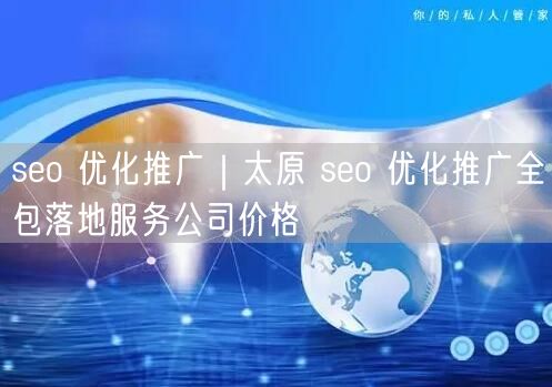 seo 优化推广｜太原 seo 优化推广全包落地服务公司价格