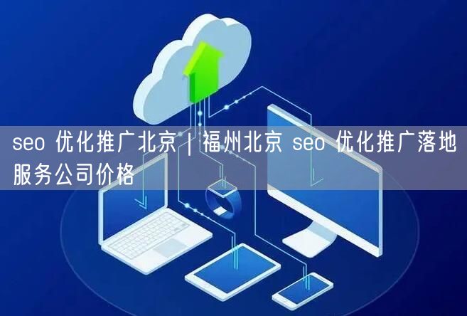 seo 优化推广北京｜福州北京 seo 优化推广落地服务公司价格