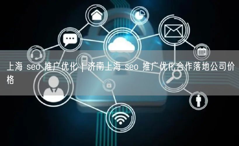 上海 seo 推广优化｜济南上海 seo 推广优化合作落地公司价格