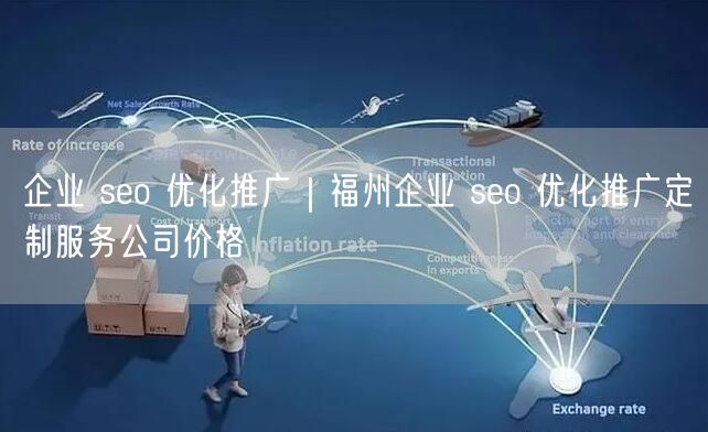 企业 seo 优化推广｜福州企业 seo 优化推广定制服务公司价格