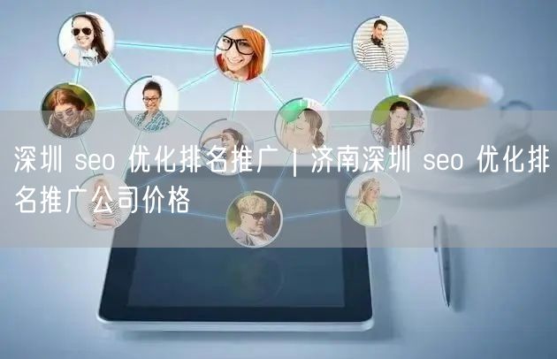 深圳 seo 优化排名推广｜济南深圳 seo 优化排名推广公司价格