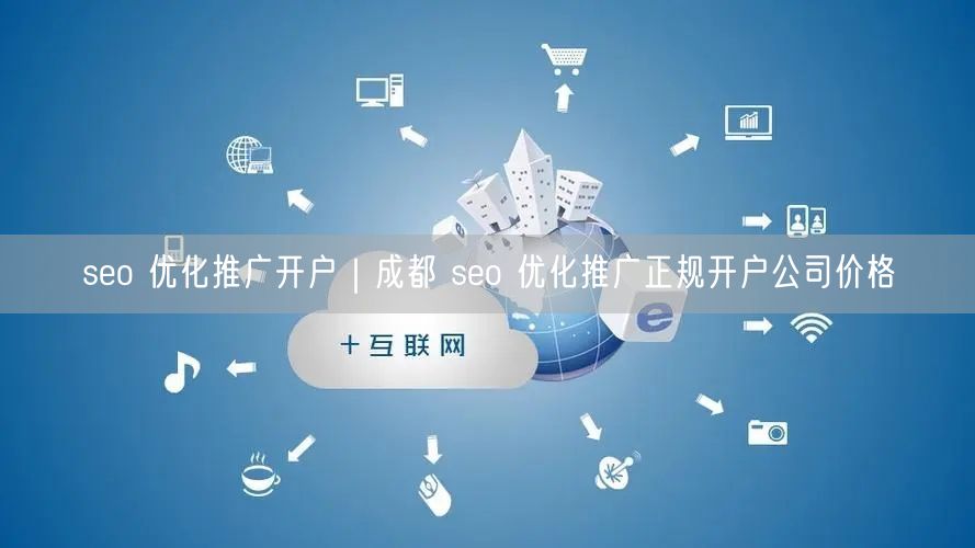 seo 优化推广开户｜成都 seo 优化推广正规开户公司价格
