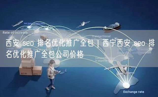 西安 seo 排名优化推广全包｜西宁西安 seo 排名优化推广全包公司价格